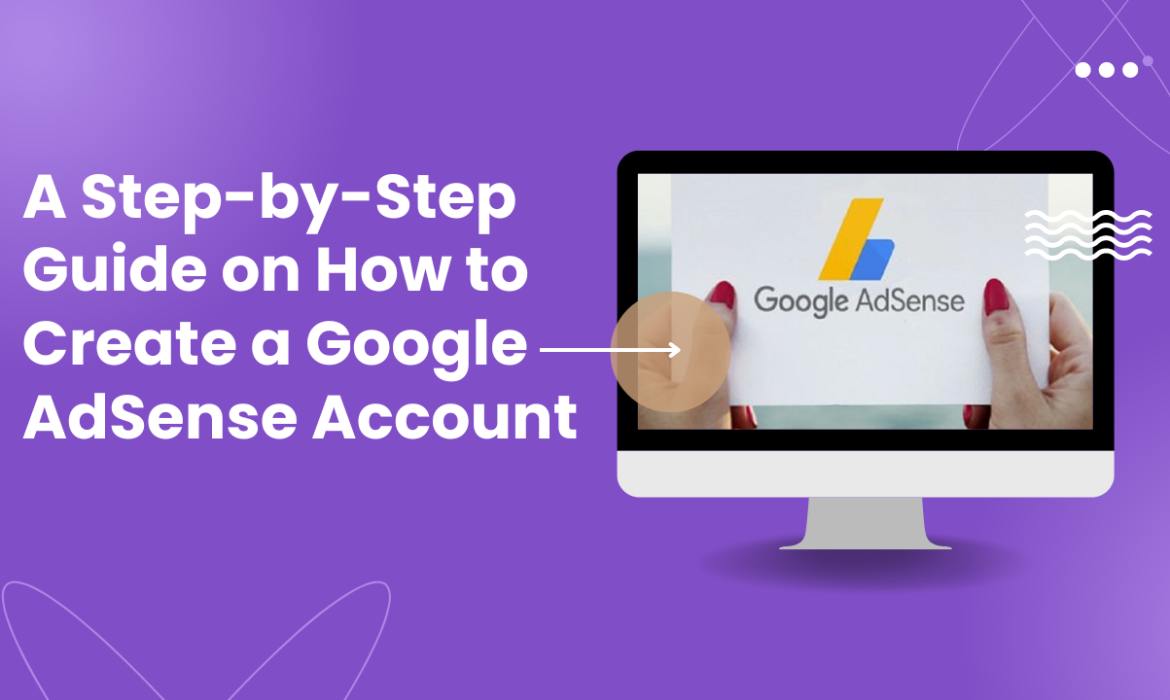 A Step-by-Step Guide on How to Create a Google AdSense Account